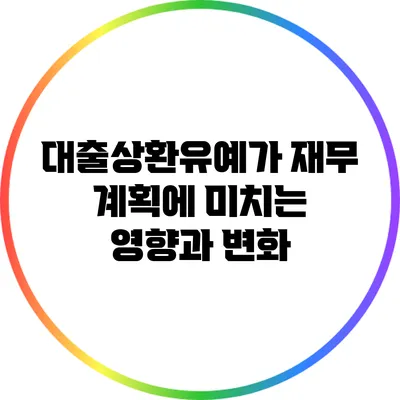 대출상환유예가 재무 계획에 미치는 영향과 변화