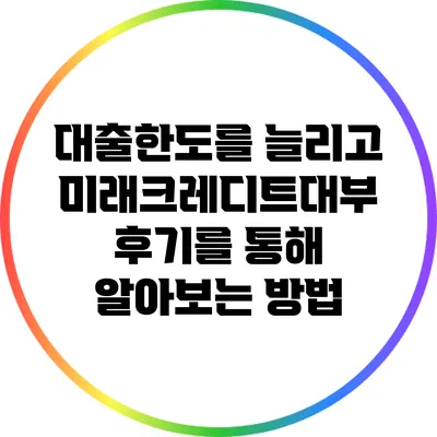 대출한도를 늘리고 미래크레디트대부 후기를 통해 알아보는 방법