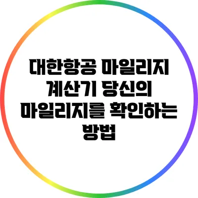 대한항공 마일리지 계산기: 당신의 마일리지를 확인하는 방법