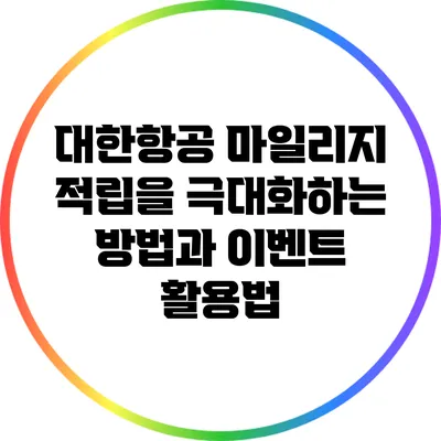 대한항공 마일리지 적립을 극대화하는 방법과 이벤트 활용법