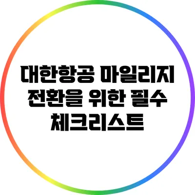 대한항공 마일리지 전환을 위한 필수 체크리스트