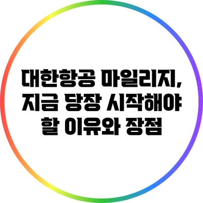 대한항공 마일리지, 지금 당장 시작해야 할 이유와 장점