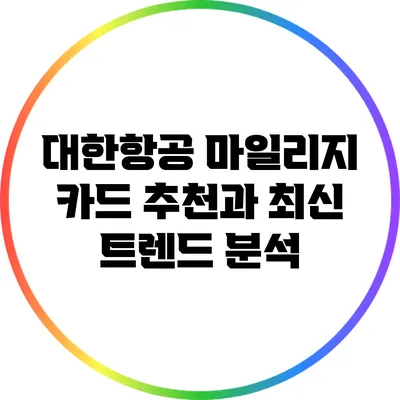 대한항공 마일리지 카드 추천과 최신 트렌드 분석
