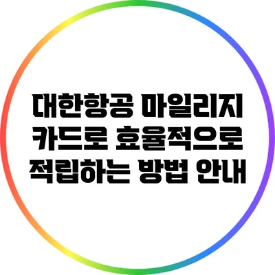 대한항공 마일리지 카드로 효율적으로 적립하는 방법 안내