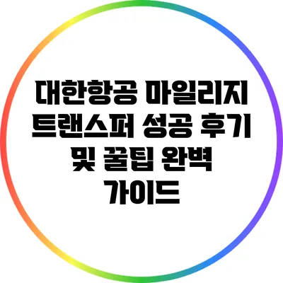 대한항공 마일리지 트랜스퍼 성공 후기 및 꿀팁 완벽 가이드