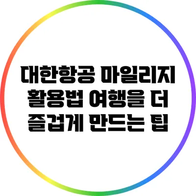 대한항공 마일리지 활용법: 여행을 더 즐겁게 만드는 팁