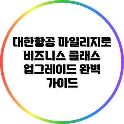 대한항공 마일리지로 비즈니스 클래스 업그레이드 완벽 가이드