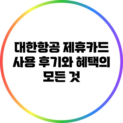 대한항공 제휴카드 사용 후기와 혜택의 모든 것