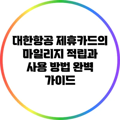 대한항공 제휴카드의 마일리지 적립과 사용 방법 완벽 가이드