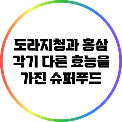도라지청과 홍삼: 각기 다른 효능을 가진 슈퍼푸드