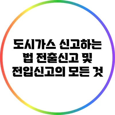 도시가스 신고하는 법: 전출신고 및 전입신고의 모든 것