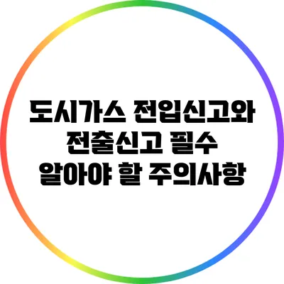 도시가스 전입신고와 전출신고: 필수 알아야 할 주의사항