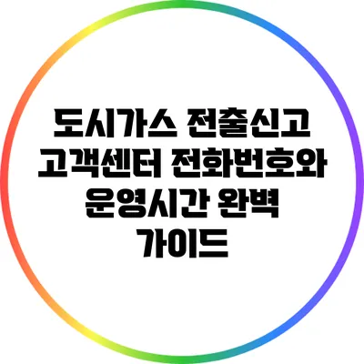 도시가스 전출신고: 고객센터 전화번호와 운영시간 완벽 가이드