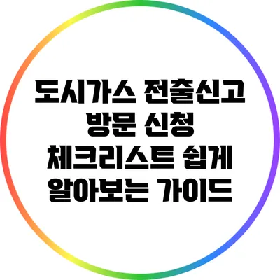 도시가스 전출신고 방문 신청 체크리스트: 쉽게 알아보는 가이드