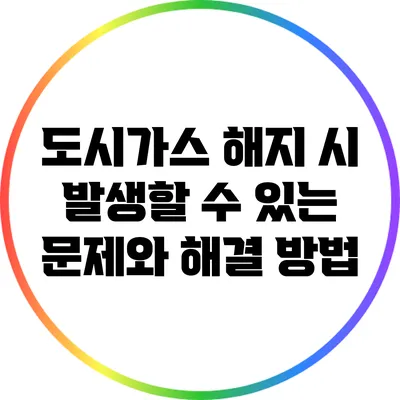 도시가스 해지 시 발생할 수 있는 문제와 해결 방법