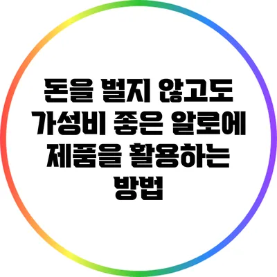 돈을 벌지 않고도 가성비 좋은 알로에 제품을 활용하는 방법