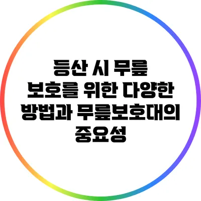 등산 시 무릎 보호를 위한 다양한 방법과 무릎보호대의 중요성