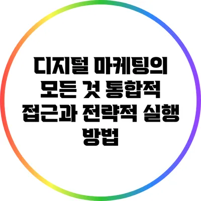디지털 마케팅의 모든 것: 통합적 접근과 전략적 실행 방법