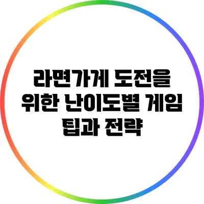 라면가게 도전을 위한 난이도별 게임 팁과 전략