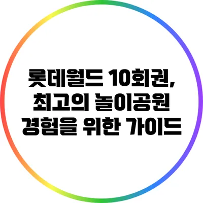 롯데월드 10회권, 최고의 놀이공원 경험을 위한 가이드