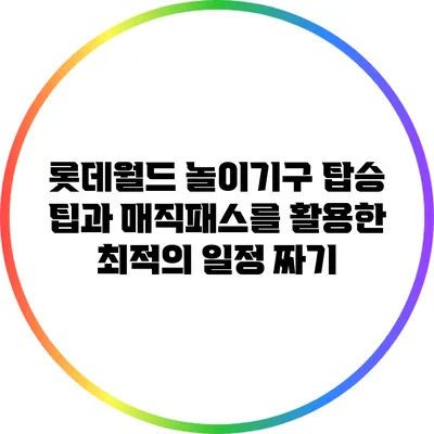 롯데월드 놀이기구 탑승 팁과 매직패스를 활용한 최적의 일정 짜기