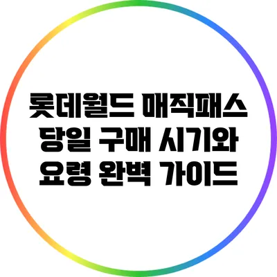 롯데월드 매직패스: 당일 구매 시기와 요령 완벽 가이드