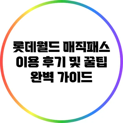 롯데월드 매직패스 이용 후기 및 꿀팁 완벽 가이드