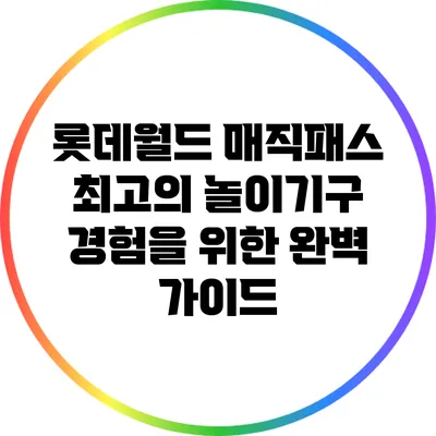 롯데월드 매직패스: 최고의 놀이기구 경험을 위한 완벽 가이드