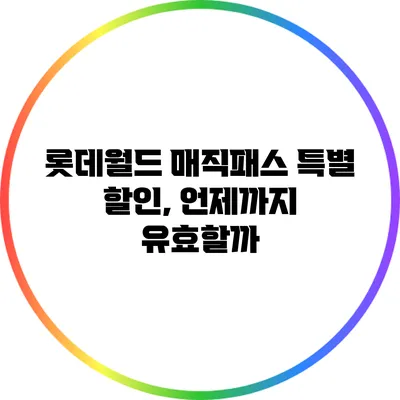 롯데월드 매직패스 특별 할인, 언제까지 유효할까?