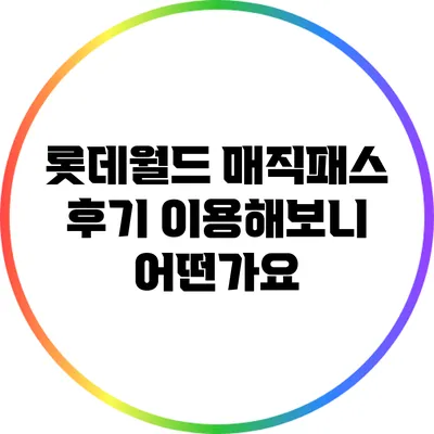 롯데월드 매직패스 후기: 이용해보니 어떤가요?