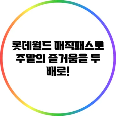 롯데월드 매직패스로 주말의 즐거움을 두 배로!