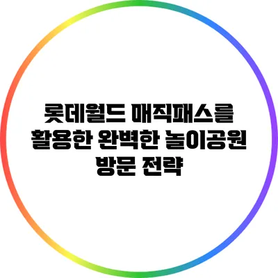 롯데월드 매직패스를 활용한 완벽한 놀이공원 방문 전략