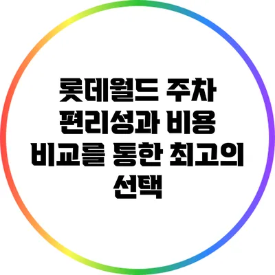롯데월드 주차: 편리성과 비용 비교를 통한 최고의 선택