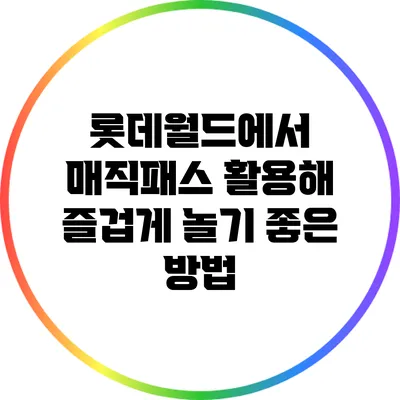 롯데월드에서 매직패스 활용해 즐겁게 놀기 좋은 방법