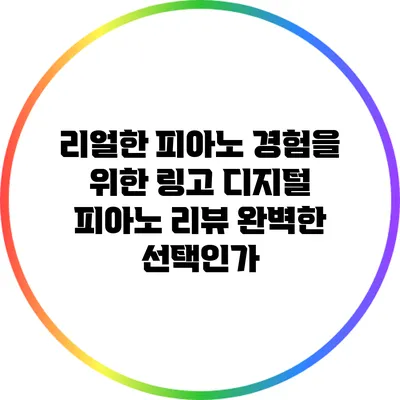 리얼한 피아노 경험을 위한 링고 디지털 피아노 리뷰: 완벽한 선택인가?