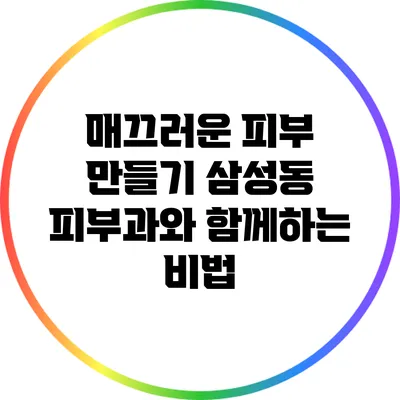 매끄러운 피부 만들기: 삼성동 피부과와 함께하는 비법