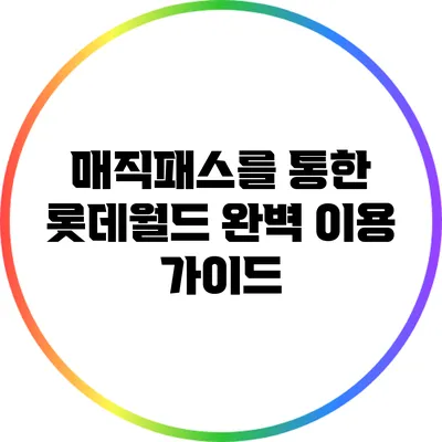 매직패스를 통한 롯데월드 완벽 이용 가이드