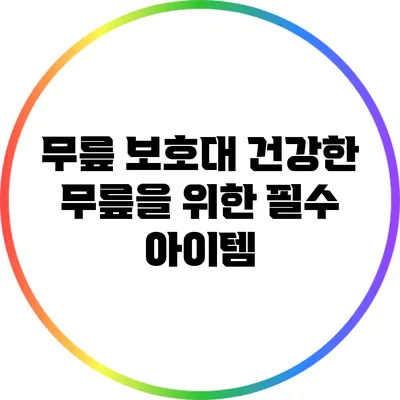 무릎 보호대: 건강한 무릎을 위한 필수 아이템