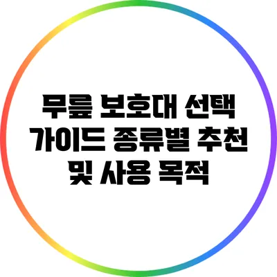 무릎 보호대 선택 가이드: 종류별 추천 및 사용 목적