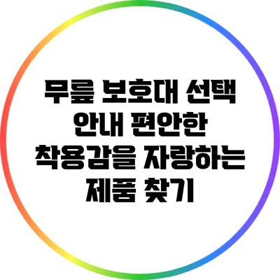 무릎 보호대 선택 안내: 편안한 착용감을 자랑하는 제품 찾기