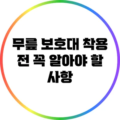 무릎 보호대 착용 전 꼭 알아야 할 사항