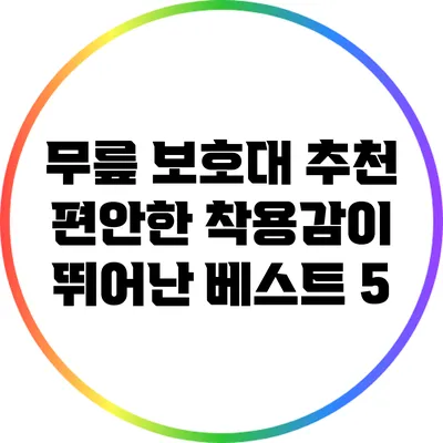 무릎 보호대 추천: 편안한 착용감이 뛰어난 베스트 5