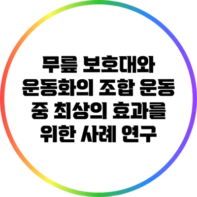 무릎 보호대와 운동화의 조합: 운동 중 최상의 효과를 위한 사례 연구