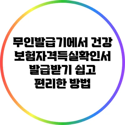 무인발급기에서 건강보험자격득실확인서 발급받기: 쉽고 편리한 방법