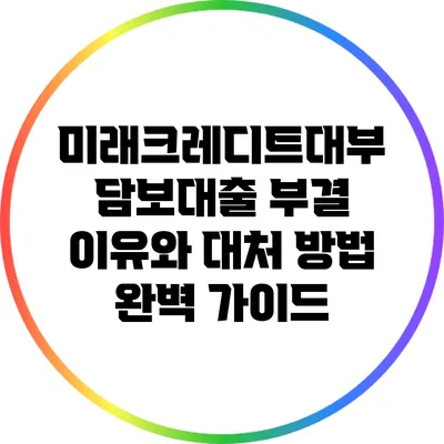미래크레디트대부 담보대출 부결 이유와 대처 방법 완벽 가이드