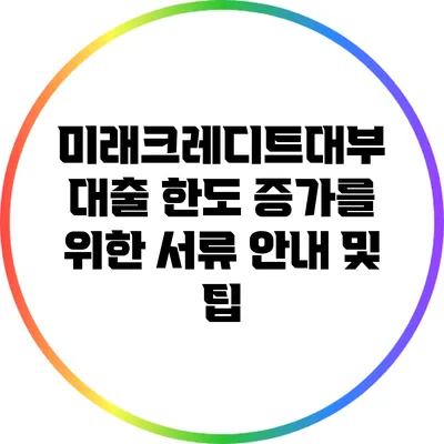 미래크레디트대부 대출 한도 증가를 위한 서류 안내 및 팁