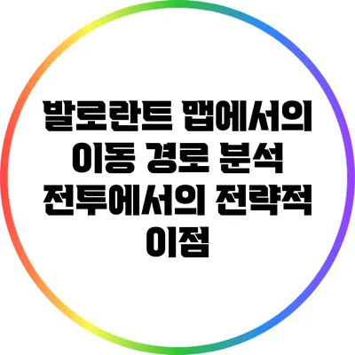 발로란트 맵에서의 이동 경로 분석: 전투에서의 전략적 이점