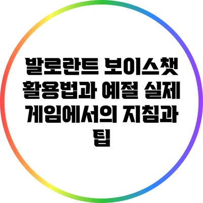 발로란트 보이스챗 활용법과 예절: 실제 게임에서의 지침과 팁