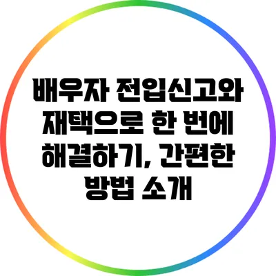 배우자 전입신고와 재택으로 한 번에 해결하기, 간편한 방법 소개