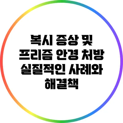 복시 증상 및 프리즘 안경 처방: 실질적인 사례와 해결책